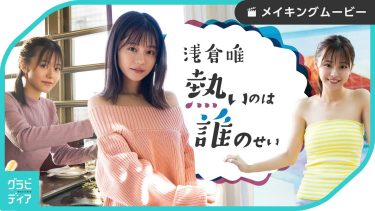 【椛島光（浅倉唯）】－カップ4　写真集「浅倉唯 熱いのは誰のせい」メイキング動画！