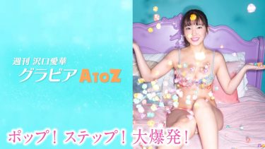 【沢口愛華】Fカップ55　週刊 沢口愛華 グラビアA to Z vol.16 『P ～POP&POPCORN～』！ポップでオシャレな姿を披露！