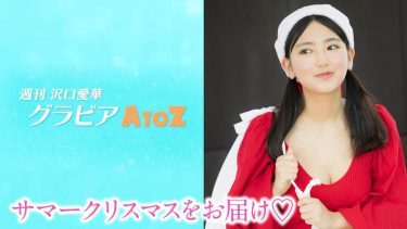 【沢口愛華】Fカップ71　週刊 沢口愛華 グラビアA to Z vol.24 『X ～Xmas～』！クリスマスコーデを披露！
