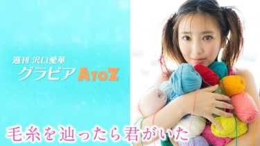 【沢口愛華】Fカップ73　週刊 沢口愛華 グラビアA to Z vol.25 『Y ～Yarn～』！毛糸素材の水着姿を披露！