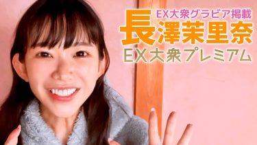 【長澤茉里奈】Fカップ20　EX大衆プレミアム！7月15日発売！グラビア動画！セクシーな姿でポージングを披露！