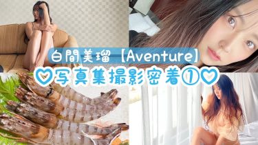 【白間美瑠】－カップ10　3rd写真集「Aventure」撮影裏側動画！水着姿を披露！