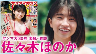 【佐々木ほのか】－カップ6　ヤングマガジン！6月24日発売！グラビアメイキング動画！さまざまな水着姿を披露！