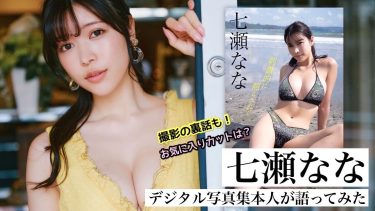 【七瀬なな】－カップ3　写真集「刺激的に照らされて」！5月13日発売！本人が語る！グラビア動画あり！