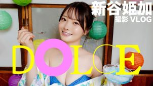 【新谷姫加】Cカップ8　DOLCE（ドルチェ）！7月29日発売！グラビア撮影密着動画！浴衣姿や水着姿を披露！