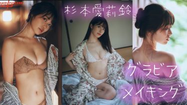 【杉本愛莉鈴】Gカップ6　週刊ポスト！7月29日発売！グラビアメイキング動画！水着姿や入浴姿を披露！