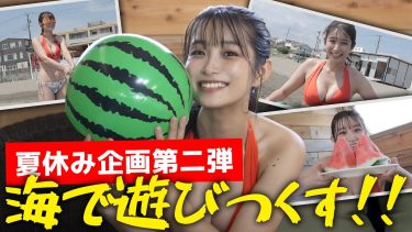 【益田恵梨菜】－カップ4　夏休み企画！海で遊びつくす！スイカ割り＆ビーチバレー動画！水着姿を披露！