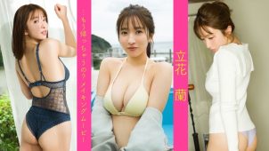 【立花蘭】－カップ3　週プレ！写真集「…もう帰っちゃうの？」！グラビア動画！水着姿を披露！