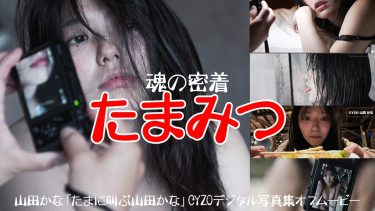 【山田かな】Gカップ8　「たまに叫ぶ山田かな」CYZOデジタル写真集！4月15日発売！グラビア撮影密着動画！水着姿を披露！