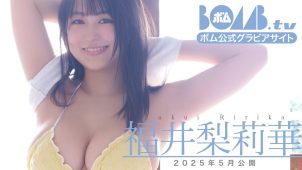 【福井梨莉華】－カップ11　BOMB.TV！2025年5月公開！グラビア撮影オフショット動画！水着姿を披露！