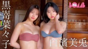 【黒嵜菜々子 白濱美兎】　BOMB!（ボム!）！5月9日発売！グラビア動画！水着姿を披露！