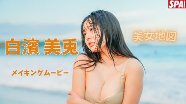 【白濱美兎】－カップ15　週刊SPA!（スパ!）！9月22日発売！グラビア撮影風景メイキング動画！洋服姿や水着姿を披露！