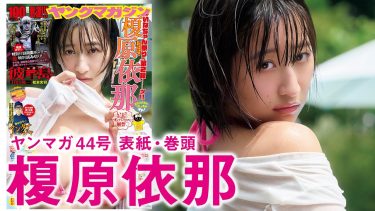 【榎原依那】Iカップ10　ヤングマガジン！9月29日発売！2号連続表紙・巻頭グラビアメイキング動画！濡れ服＆水着姿を披露！