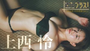 【上西怜】－カップ10　週プレ プラス！＋Special！2025年10月前期！グラビア動画！in広島県・尾道！水着姿や入浴姿を披露！