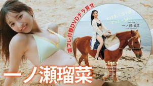 【一ノ瀬瑠菜】－カップ16　週刊プレイボーイ！2月9日発売！付録DVDダイジェストグラビア動画！in石垣島！水着姿を披露！