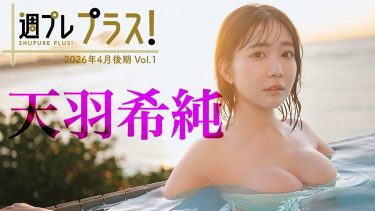 【天羽希純】Gカップ21　週プレ プラス！＋Special！2026年4月後期！グラビア動画！水着姿を披露！